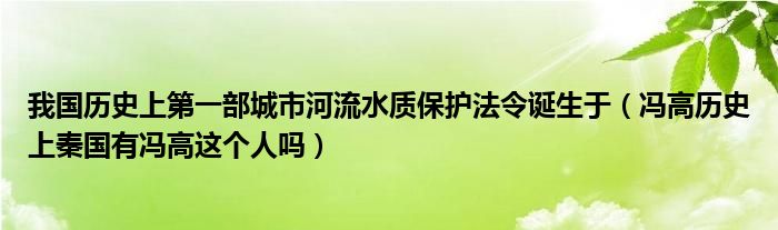 我国历史上第一部城市河流水质保护法令诞生于(冯高历史上秦国有冯高这个人吗)