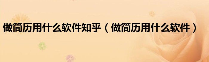 做简历用什么软件知乎(做简历用什么软件)