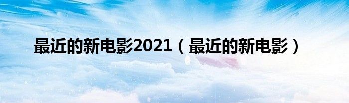 最近的新电影2021(最近的新电影)