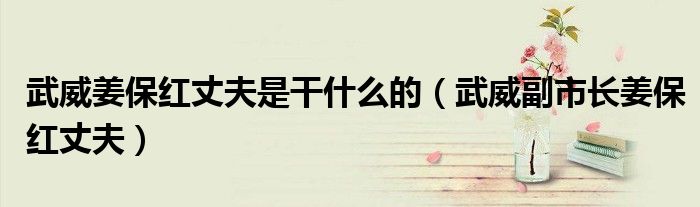 武威姜保红丈夫是干什么的(武威副市长姜保红丈夫)