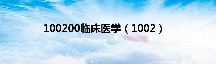 100200临床医学(1002)