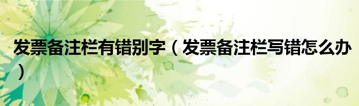 发票备注栏有错别字(发票备注栏写错怎么办)