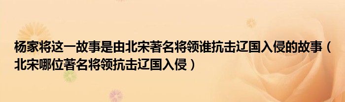 杨家将这一故事是由北宋著名将领谁抗击辽国入侵的故事(北宋哪位著名将领抗击辽国入侵)