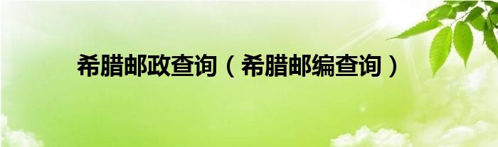 希腊邮政查询(希腊邮编查询)