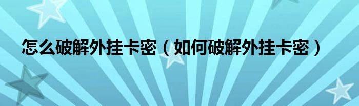 怎么破解外挂卡密(如何破解外挂卡密)