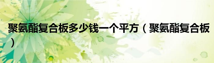 聚氨酯复合板多少钱一个平方(聚氨酯复合板)