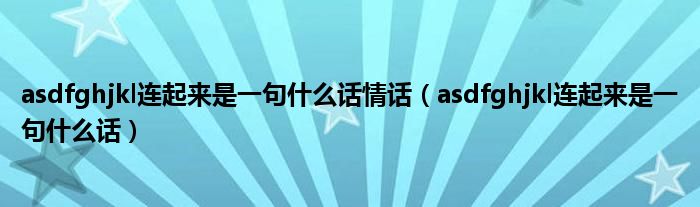 asdfghjkl连起来是一句什么话情话(asdfghjkl连起来是一句什么话)