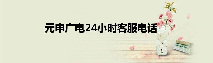 元申广电24小时客服电话