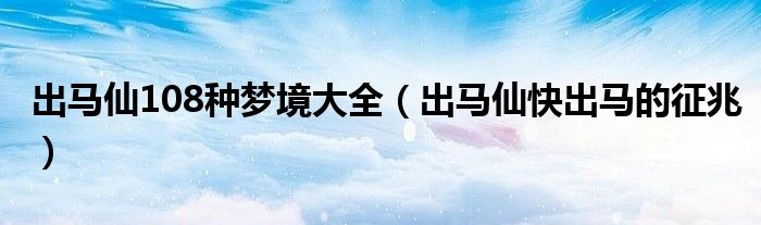 出马仙108种梦境大全(出马仙快出马的征兆)