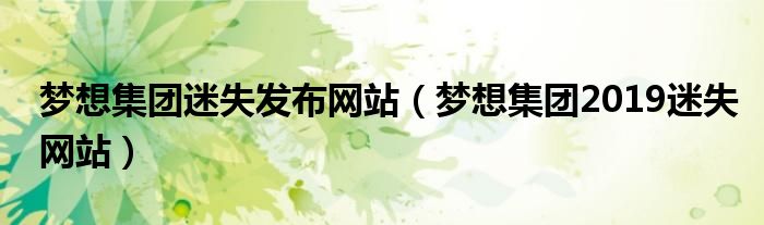 梦想集团迷失发布网站(梦想集团2019迷失网站)