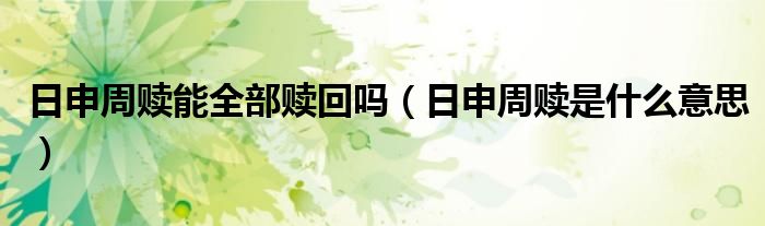 日申周赎能全部赎回吗(日申周赎是什么意思)