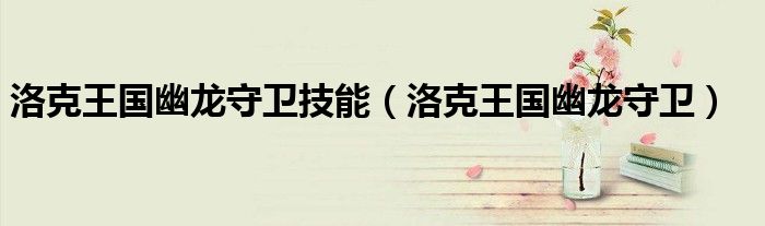 洛克王国幽龙守卫技能(洛克王国幽龙守卫)