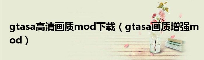 gtasa高清画质mod下载(gtasa画质增强mod)
