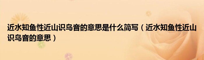 近水知鱼性近山识鸟音的意思是什么简写(近水知鱼性近山识鸟音的意思)