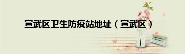 宣武区卫生防疫站地址(宣武区)
