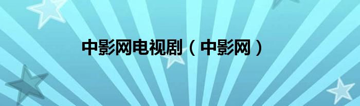 中影网电视剧（中影网）