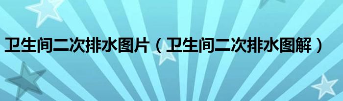卫生间二次排水图片(卫生间二次排水图解)