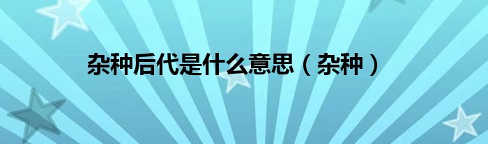 杂种后代是什么意思(杂种)