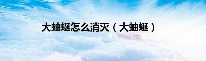 大蚰蜒怎么消灭(大蚰蜒)