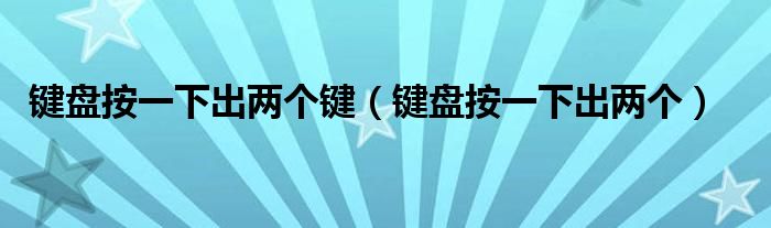 键盘按一下出两个键(键盘按一下出两个)