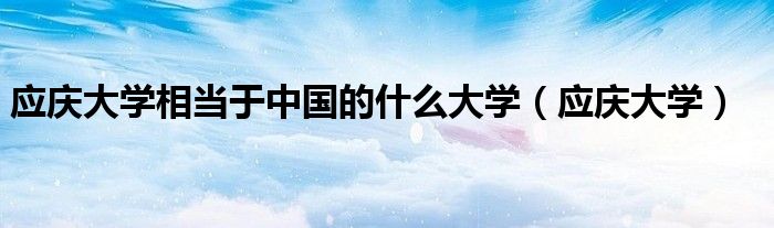 应庆大学相当于中国的什么大学(应庆大学)