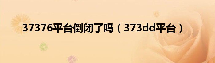 37376平台倒闭了吗(373dd平台)