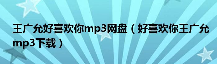 王广允好喜欢你mp3网盘(好喜欢你王广允mp3下载)