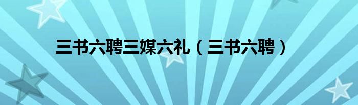 三书六聘三媒六礼(三书六聘)
