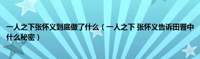 一人之下张怀义到底做了什么(一人之下 张怀义告诉田晋中什么秘密)