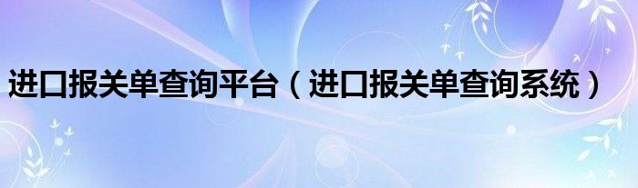 进口报关单查询平台(进口报关单查询系统)