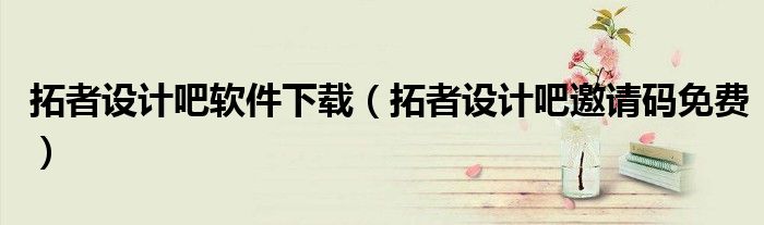 拓者设计吧软件下载(拓者设计吧邀请码免费)