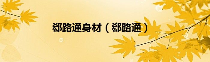 郄路通身材（郄路通）