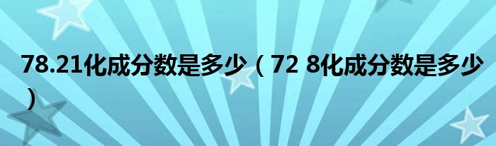 78.21化成分数是多少(72 8化成分数是多少)