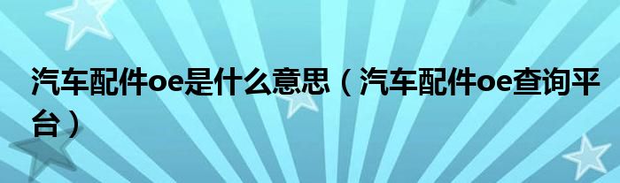 汽车配件oe是什么意思(汽车配件oe查询平台)
