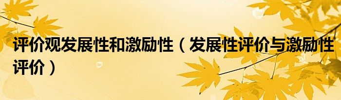 评价观发展性和激励性(发展性评价与激励性评价)