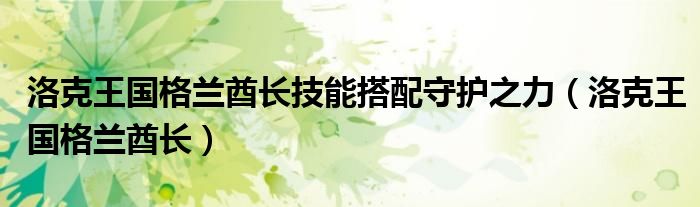 洛克王国格兰酋长技能搭配守护之力(洛克王国格兰酋长)