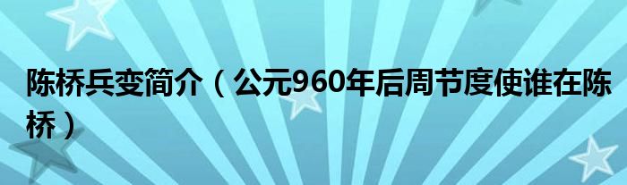 陈桥兵变简介(公元960年后周节度使谁在陈桥)
