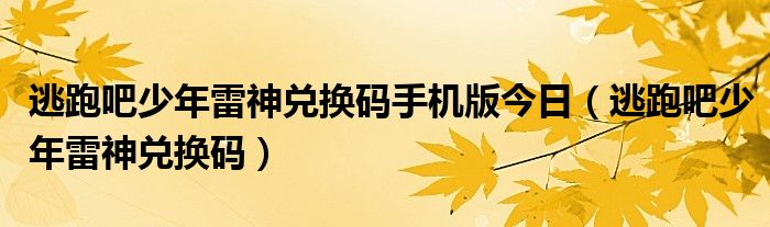 逃跑吧少年雷神兑换码手机版今日(逃跑吧少年雷神兑换码)
