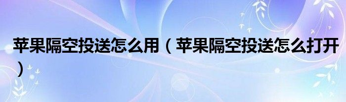 苹果隔空投送怎么用(苹果隔空投送怎么打开)