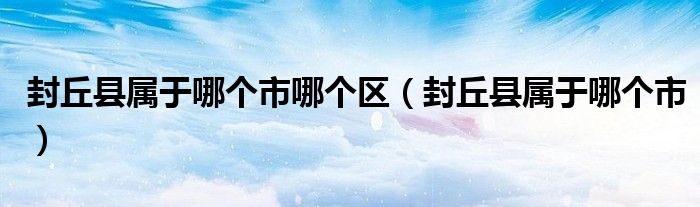 封丘县属于哪个市哪个区(封丘县属于哪个市)