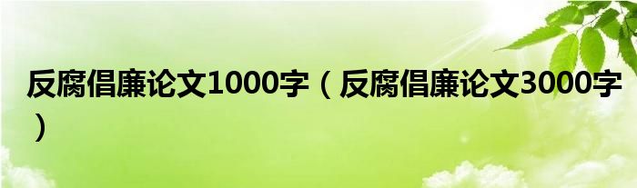 反腐倡廉论文1000字(反腐倡廉论文3000字)