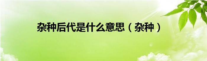 杂种后代是什么意思(杂种)