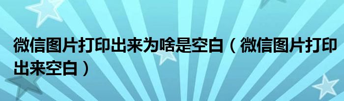 微信图片打印出来为啥是空白(微信图片打印出来空白)
