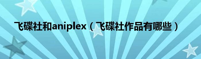 飞碟社和aniplex(飞碟社作品有哪些)