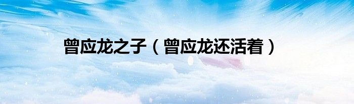 曾应龙之子(曾应龙还活着)