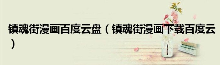 镇魂街漫画百度云盘(镇魂街漫画下载百度云)