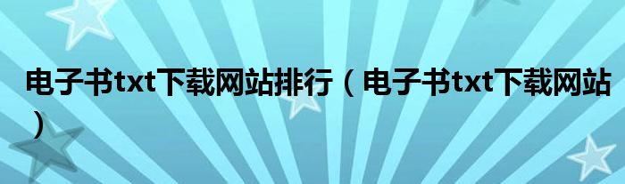 电子书txt下载网站排行(电子书txt下载网站)