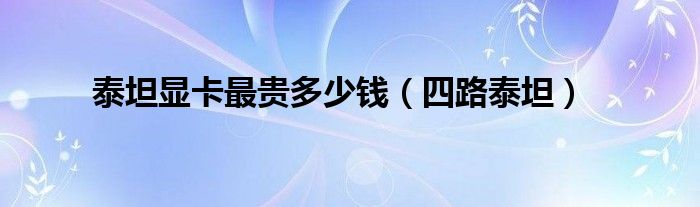 泰坦显卡最贵多少钱(四路泰坦)