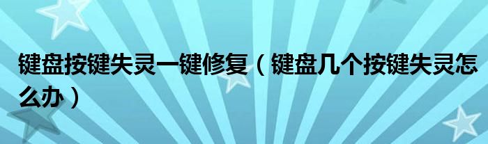 键盘按键失灵一键修复(键盘几个按键失灵怎么办)
