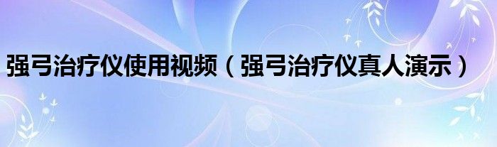 强弓治疗仪使用视频(强弓治疗仪真人演示)